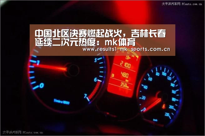 中国北区决赛燃起战火,吉林长春延续二次元热度:mk体育(图2) mk体育