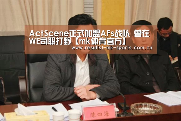 ActScene正式加盟AFs战队 曾在WE司职打野【mk体育官方】(图2) mk体育官方